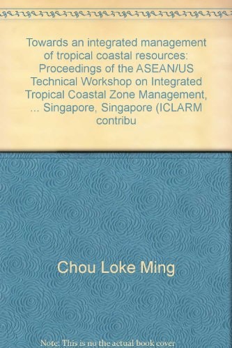 Towards an integrated management of tropical coastal resources: Proceedings of the ASEAN/US Technical Workshop on Integrated Tropical Coastal Zone Management, ... Singapore, Singapore (ICLARM contribu