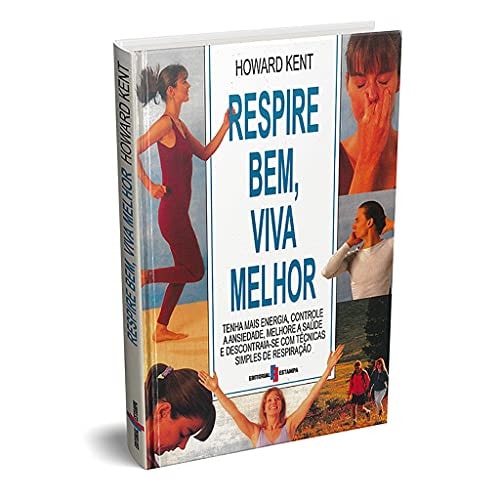 Respire bem, viva melhor: tenha mais energia, controle a ansiedade , melhore a saúde e descontraia-se com técnicas simples de respiração