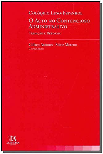 Colóquio Luso-Espanhol, O Acto no Contencioso Administrativo - Tradição e Reforma (Portuguese Edition)