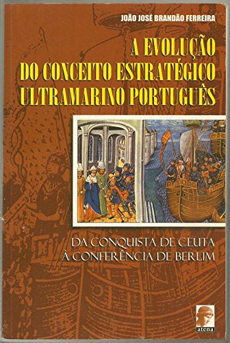 A Evolução do conceito estratégico ultramarino português: Da conquistade ceuta à conferência de Berlim (Portuguese Edition)