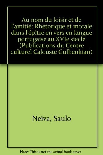 Au nom du loisir et de l'amitié: Rhétorique et morale dans l'épître en vers en langue portugaise au XVIe siècle (Publications du Centre culturel Calouste Gulbenkian)
