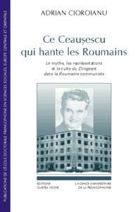 Ce Ceauşescu qui hante les Roumains: le mythe, les représentations et le culte du dirigeant dans la Roumanie communiste