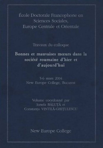Bonnes Et Mauvaises Mœurs Dans la Société Roumaine D'hier Et D'aujourd'hui Travaux Du Colloque, 5-6 Mars 2004, New Europe College, Bucarest