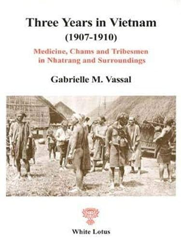 Three Years in Vietnam (1907-1910). Medicine, Chams and Tribesmen in Nhatrang and Surroundings (Historical Reprints)
