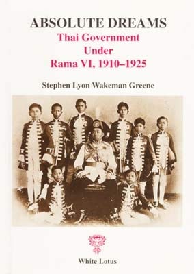 Absolute Dreams: Thai Government Under Rama VI, 1910-1925