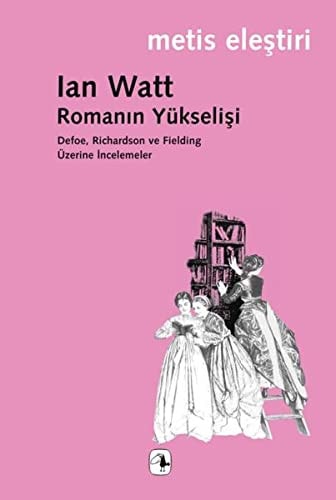 Romanin Yukselisi Defoe , Richardson ve Fielding Uzerine Incelemeler