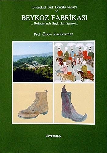 Geleneksel Türk dericilik sanayii ve Beykoz Fabrikası: Boğaziçi'nde başlatılan sanayi (Turkish Edition)