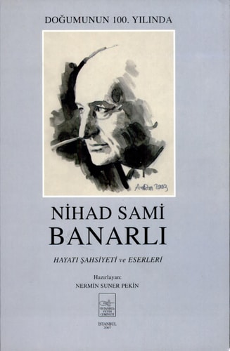 Doğumunun 100. yılında Nihad Sami Banarlı : hayatı, şahsiyeti ve eserleri