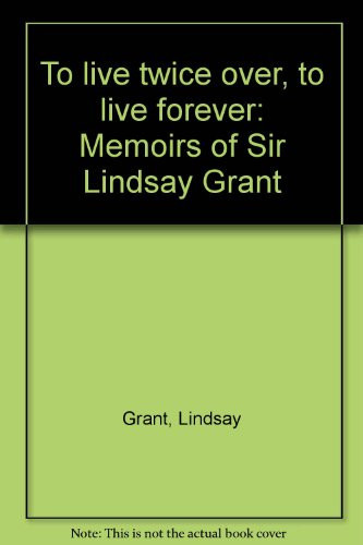 To Live Twice Over, to Live Forever Memoirs of Sir Lindsay Grant