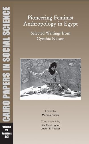 Pioneering Feminist Anthropology in Egypt: Selected Writings from Cynthia Nelson: Cairo Papers Vol. 28, No. 2/3 (Cairo Papers in Social Science)
