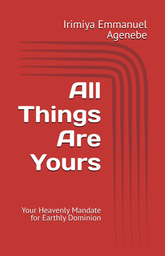 All Things Are Yours - Your Heavenly Mandate for Earthly Dominion
