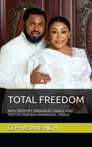 TOTAL FREEDOM: WITH PROPHET EMMANUEL OMALE AND PASTOR DEBORAH EMMANUEL OMALE