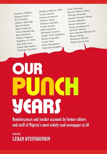 OUR PUNCH YEARS: Reminiscences and insider accounts by former editors and staff of Nigeria's most widely read newspaper at 50.