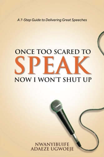 Once Too Scared to Speak, Now I Won't Shut Up A 7-Step Guide to Delivering Great Speeches