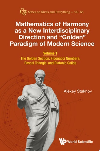 Mathematics of Harmony as a New Interdisciplinary Direction and “Golden” Paradigm of Modern Science: Volume 1: The Golden Section, Fibonacci Numbers, Pascal Triangle, and Platonic Solids