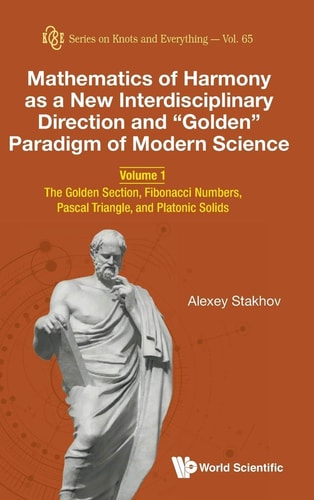 Mathematics of Harmony As a New Interdisciplinary Direction of Modern Science - Volume 1: the Golden Section, Fibonacci Numbers, Pascal Triangle, and Platonic Solids