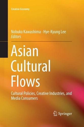 Asian Cultural Flows Cultural Policies, Creative Industries, and Media Consumers