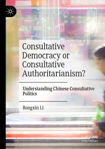 Consultative Democracy or Consultative Authoritarianism? Understanding Chinese Consultative Politics