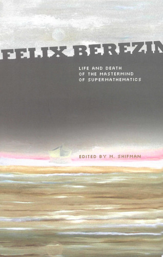 Felix Berezin: Life And Death Of The Mastermind Of Supermathematics Life and Death of the Mastermind of Supermathematics