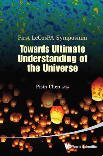Towards Ultimate Understanding of the Universe First LeCosPA Symposium, Taipei, Taiwan, ROC, 6-9 February 2012