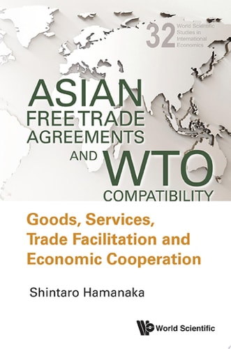 Asian Free Trade Agreements and WTO Compatibility Goods, Services, Trade Facilitation and Economic Cooperation
