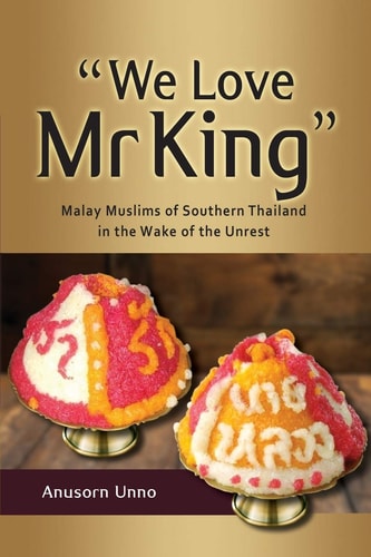 “We Love Mr King” Malay Muslims of Southern Thailand in the Wake of the Unrest