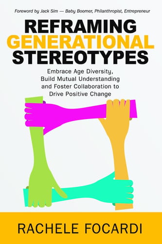 Reframing Generational Stereotypes Embrace Age Diversity, Build Mutual Understanding and Foster Collaboration to Drive Positive Change