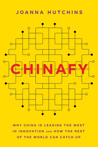 Chinafy Why China Is Leading the West in Innovation and How the Rest of the World Can Catch Up