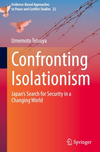 Confronting Isolationism: Japan’s Search for Security in a Changing World (Evidence-Based Approaches to Peace and Conflict Studies, 22)