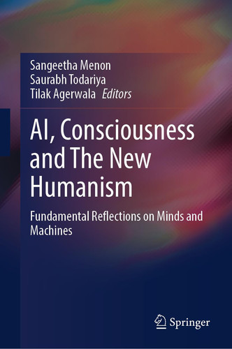 AI, Consciousness and The New Humanism Fundamental Reflections on Minds and Machines