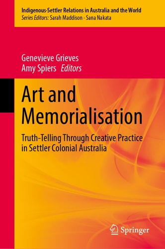 Art and Memorialisation Truth-Telling Through Creative Practice in Settler Colonial Australia