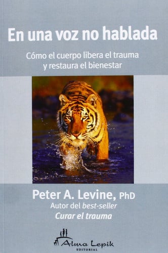 En una voz no hablada / In An Unspoken Voice: Cómo el cuerpo libera el trauma y restaura el bienestar / How the body releases trauma and restores goodness (Spanish Edition)