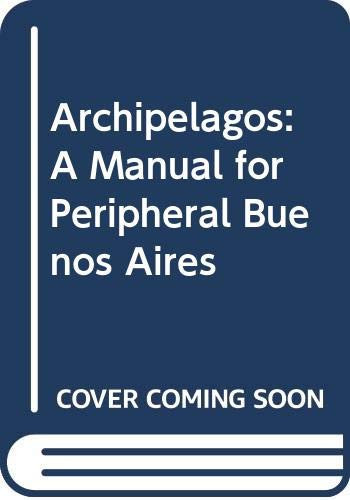 Archipelagos A Manual for Peripheral Buenos Aires