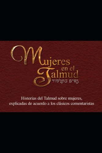 Mujeres en el Talmud (Parte 1): Historias del Talmud sobre mujeres, explicadas de acuerdo a los clásicos comentaristas (Spanish Edition)