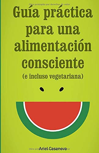 Guía Práctica para una Alimentación Consciente: (e incluso vegetariana) (Spanish Edition)