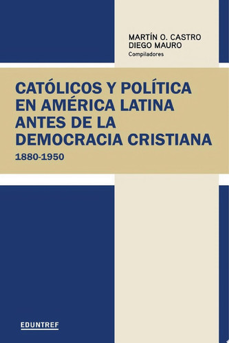 Católicos y política en América Latina antes de la democracia cristiana 1880-1950