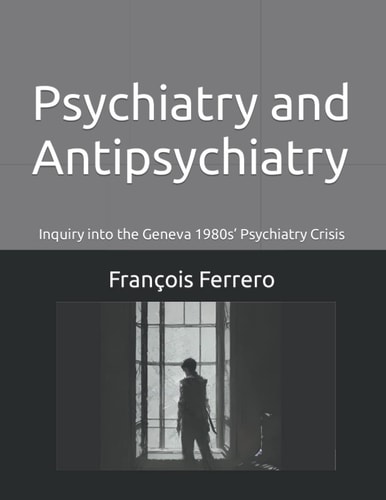 Psychiatry and Antipsychiatry Inquiry Into the Geneva 1980s' Psychiatry Crisis