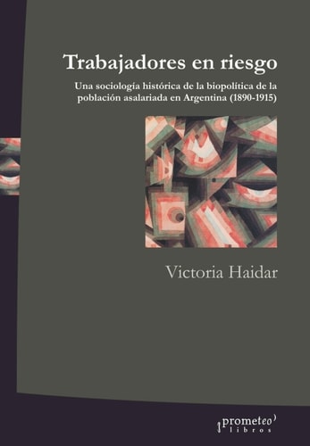 Trabajadores en riesgo: Una sociología histórica de la biopolítica de la población asalariada en la Argentina (1890-1915)