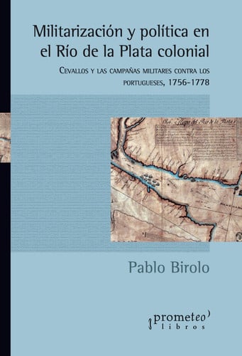 Militarización y política en el Río de la Plata colonial: Cevallos y las campañas militares contra los portugueses 1756-1778