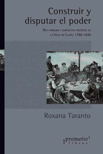 Construir y disputar el poder, Red familiar y conflictos políticos en la Villa de Luján (1780-1820)