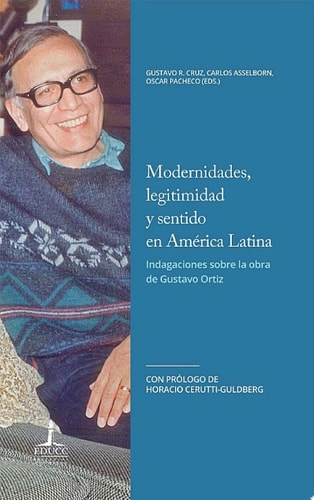Modernidades, legitimidad y sentido en América Latina Indagaciones sobre la obra de Gustavo Ortiz