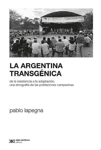 La Argentina transgénica De la resistencia a la adaptación, una etnografía de las poblaciones campesinas