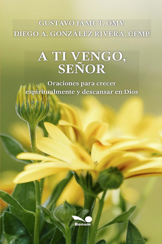 A ti vengo, señor Oraciones para crecer espiritualmente y descansar en Dios