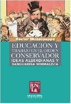 Educación y trabajo en el orden conservador ideas alberdianas y vanguardia normalista