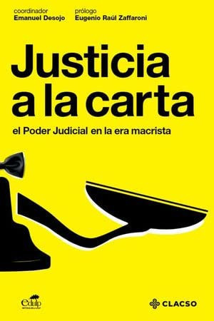 Justicia a la carta: el Poder Judicial en la era macrista : un relato imparcial del Plan Sistemático y Estructural de Cooptación del Poder Judicial en el gobierno de Cambiemos