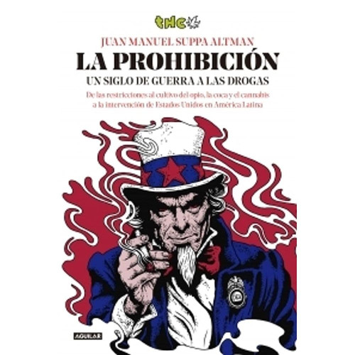 La prohibición un siglo de guerra a las drogas : de las restricciones al cultivo del opio, la coca y el cannabis a la intervención de Estados Unidos en América Latina