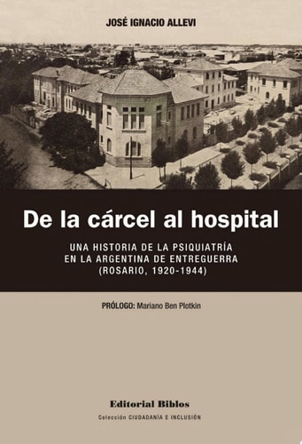 De la cárcel al hospital Una historia de la psiquiatría en la Argentina de entreguerra, Rosario, 1920-1944