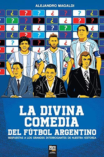 La divina comedia del fútbol argentino Respuestas a Los Grandes Interrogantes de Nuestra Historia