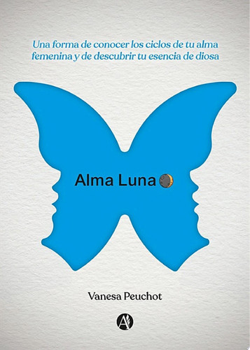 Alma Luna Una forma de conocer los ciclos de tu alma femenina y de descubrir tu esencia de diosa