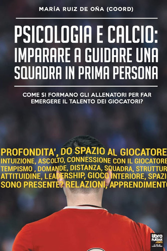 Psicologia e Calcio Imparare a guidare una squadra in prima persona: Come si formano gli allenatori per far emergere il talento dei giocatori?
